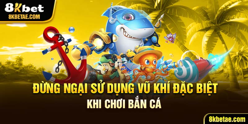Đừng ngại sử dụng vũ khí đặc biệt khi chơi bắn cá