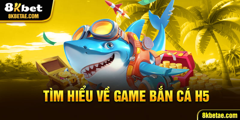 Tìm hiểu về game bắn cá h5